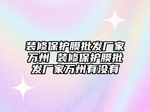 裝修保護膜批發廠家萬州 裝修保護膜批發廠家萬州有沒有