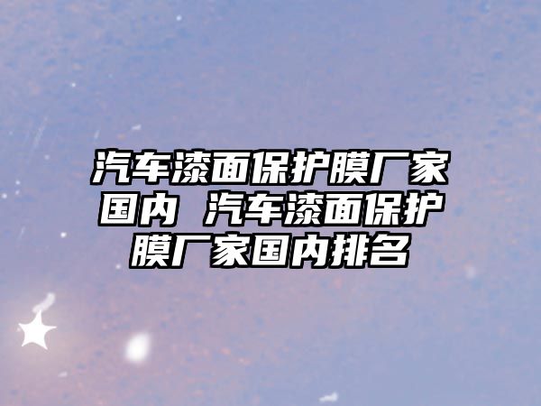 汽車漆面保護膜廠家國內 汽車漆面保護膜廠家國內排名