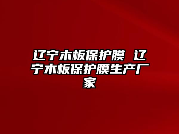 遼寧木板保護(hù)膜 遼寧木板保護(hù)膜生產(chǎn)廠家