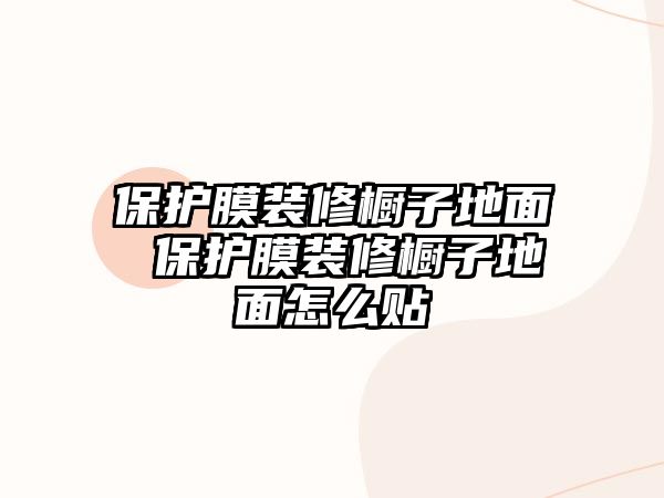 保護膜裝修櫥子地面 保護膜裝修櫥子地面怎么貼