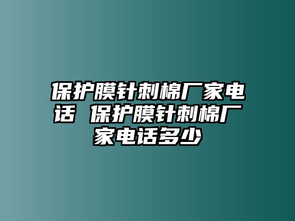 保護膜針刺棉廠家電話 保護膜針刺棉廠家電話多少