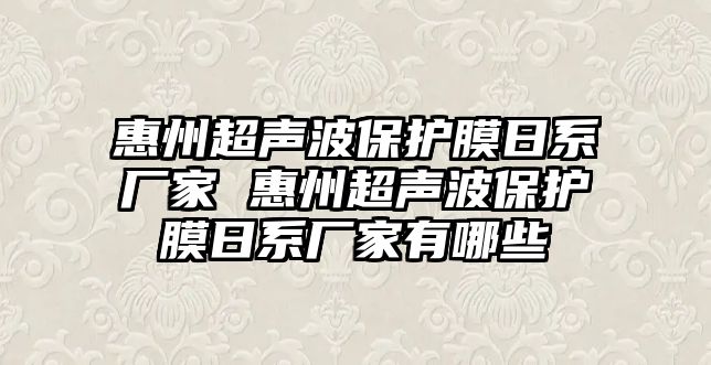 惠州超聲波保護(hù)膜日系廠家 惠州超聲波保護(hù)膜日系廠家有哪些