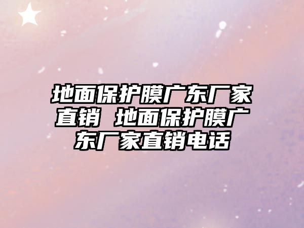 地面保護膜廣東廠家直銷 地面保護膜廣東廠家直銷電話