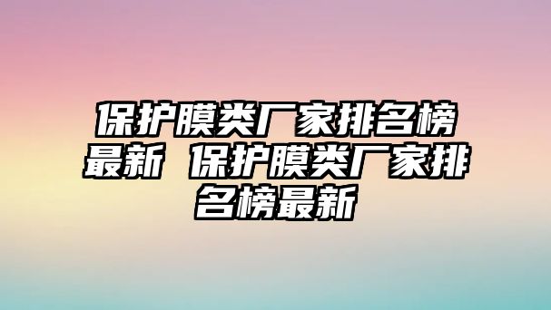 保護膜類廠家排名榜最新 保護膜類廠家排名榜最新