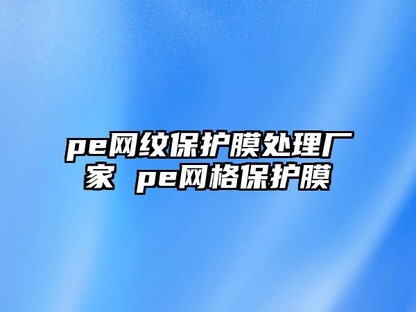 pe網紋保護膜處理廠家 pe網格保護膜