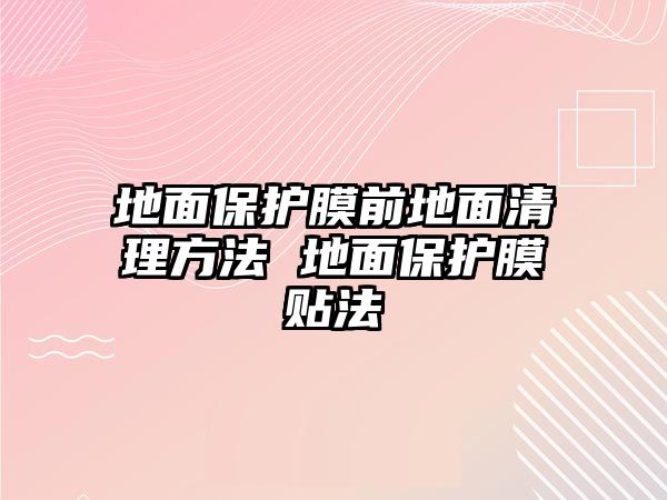 地面保護膜前地面清理方法 地面保護膜貼法