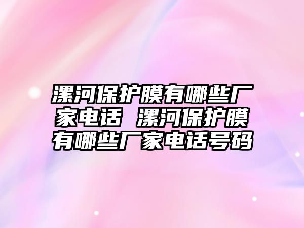 漯河保護(hù)膜有哪些廠家電話 漯河保護(hù)膜有哪些廠家電話號(hào)碼