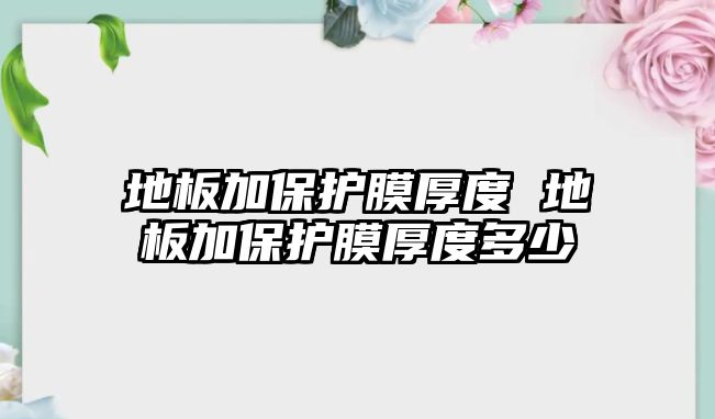 地板加保護膜厚度 地板加保護膜厚度多少