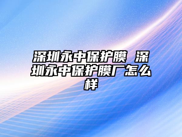 深圳永中保護膜 深圳永中保護膜廠怎么樣