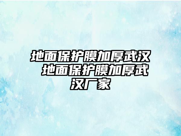 地面保護膜加厚武漢 地面保護膜加厚武漢廠家