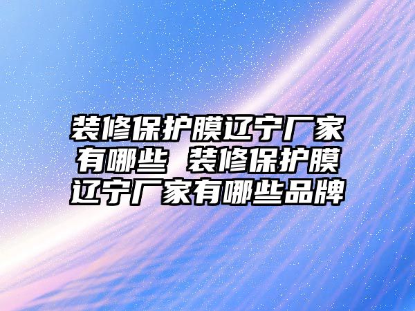 裝修保護膜遼寧廠家有哪些 裝修保護膜遼寧廠家有哪些品牌