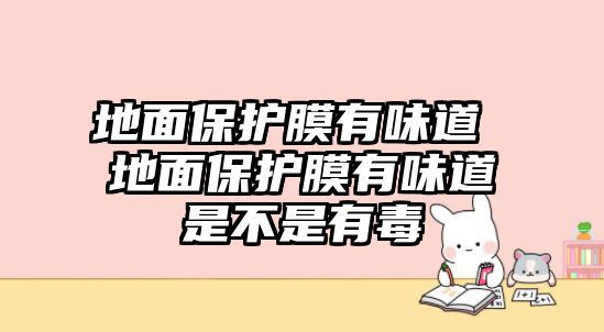 地面保護膜有味道 地面保護膜有味道是不是有毒