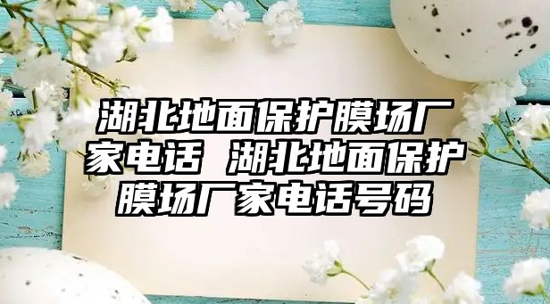 湖北地面保護膜場廠家電話 湖北地面保護膜場廠家電話號碼