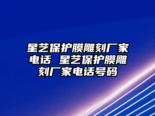 星藝保護膜雕刻廠家電話 星藝保護膜雕刻廠家電話號碼