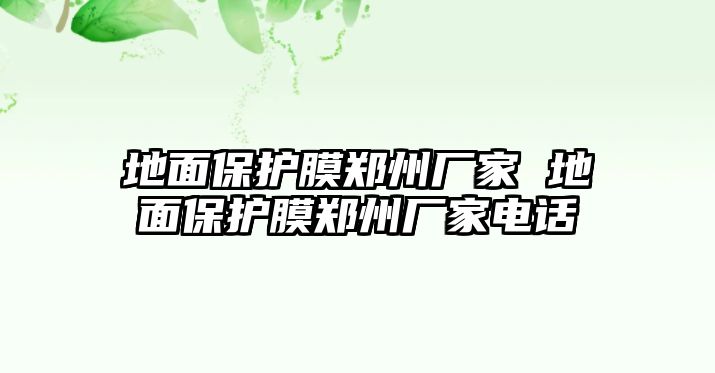 地面保護(hù)膜鄭州廠家 地面保護(hù)膜鄭州廠家電話