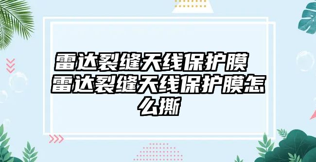 雷達裂縫天線保護膜 雷達裂縫天線保護膜怎么撕