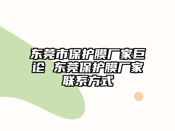 東莞市保護膜廠家巨論 東莞保護膜廠家聯(lián)系方式