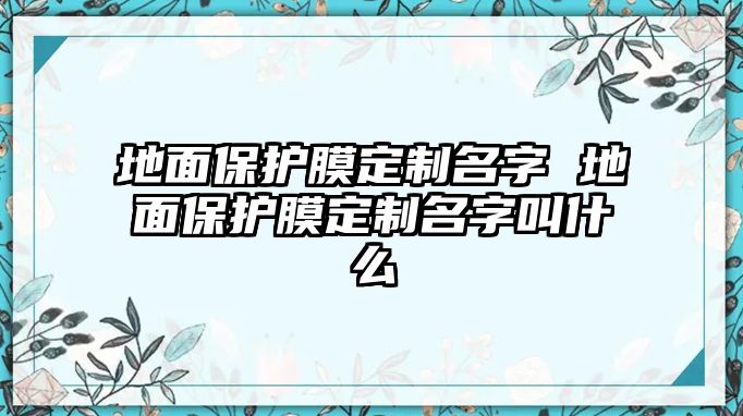 地面保護膜定制名字 地面保護膜定制名字叫什么