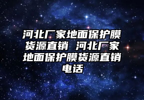 河北廠家地面保護膜貨源直銷 河北廠家地面保護膜貨源直銷電話