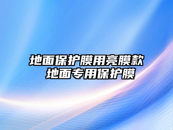 地面保護膜用亮膜款 地面專用保護膜