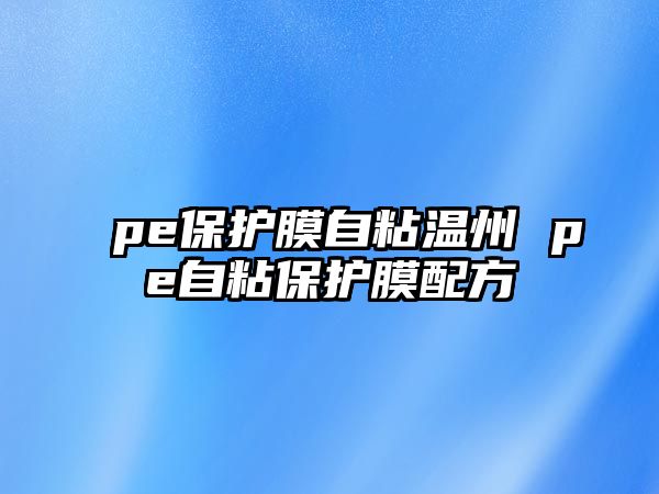 pe保護膜自粘溫州 pe自粘保護膜配方