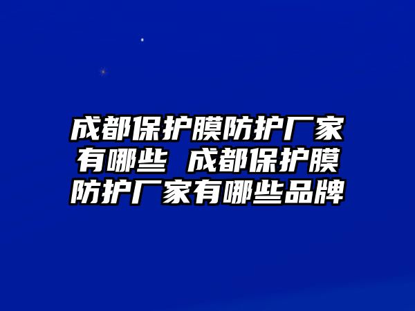 成都保護膜防護廠家有哪些 成都保護膜防護廠家有哪些品牌