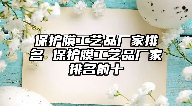 保護膜工藝品廠家排名 保護膜工藝品廠家排名前十