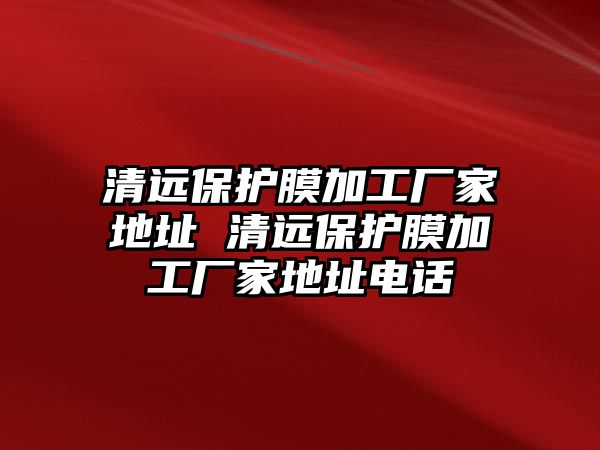 清遠保護膜加工廠家地址 清遠保護膜加工廠家地址電話