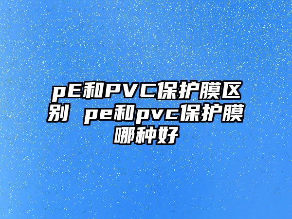 pE和PVC保護膜區別 pe和pvc保護膜哪種好