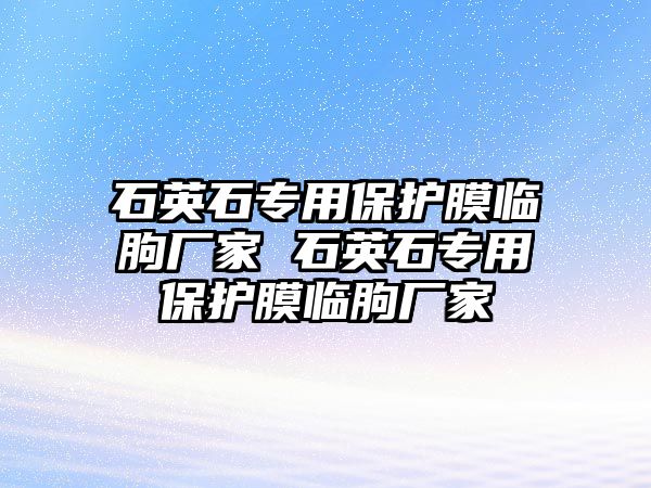 石英石專用保護膜臨朐廠家 石英石專用保護膜臨朐廠家