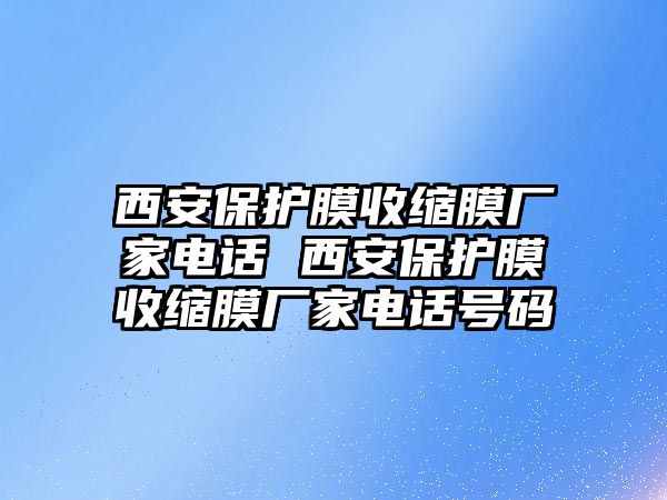 西安保護(hù)膜收縮膜廠家電話 西安保護(hù)膜收縮膜廠家電話號(hào)碼