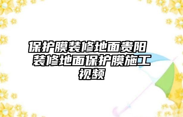 保護(hù)膜裝修地面貴陽 裝修地面保護(hù)膜施工視頻