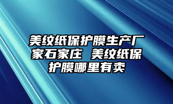 美紋紙保護膜生產廠家石家莊 美紋紙保護膜哪里有賣