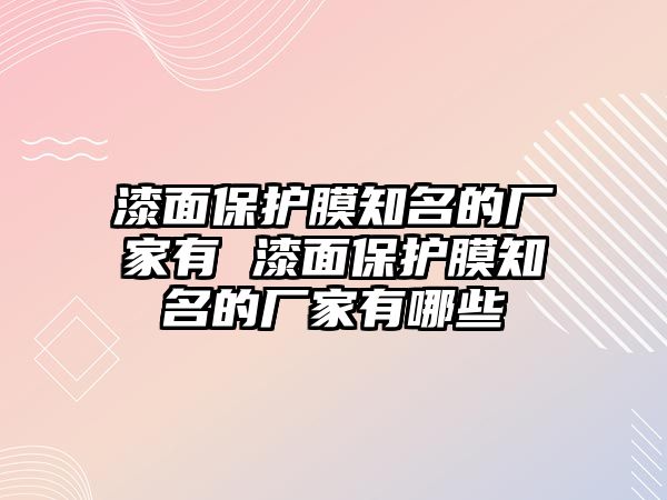 漆面保護膜知名的廠家有 漆面保護膜知名的廠家有哪些