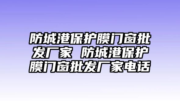 防城港保護膜門窗批發(fā)廠家 防城港保護膜門窗批發(fā)廠家電話