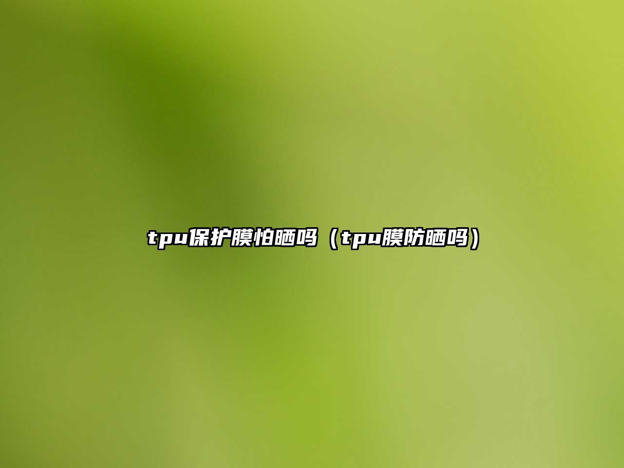 tpu保護膜怕曬嗎（tpu膜防曬嗎）