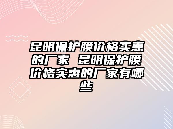 昆明保護膜價格實惠的廠家 昆明保護膜價格實惠的廠家有哪些