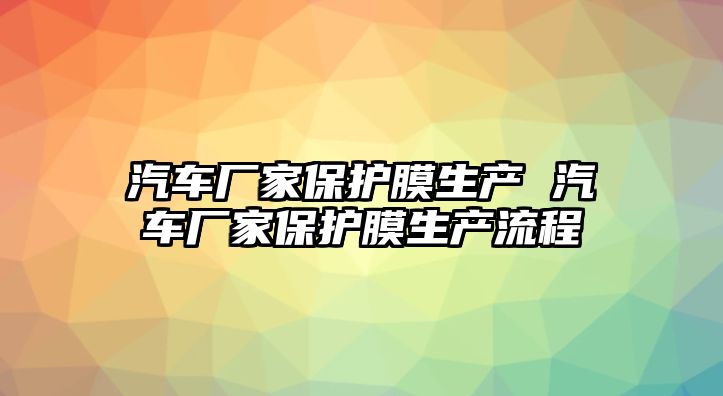 汽車廠家保護膜生產 汽車廠家保護膜生產流程