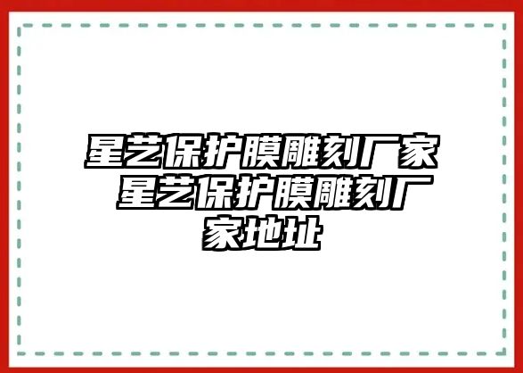 星藝保護膜雕刻廠家 星藝保護膜雕刻廠家地址