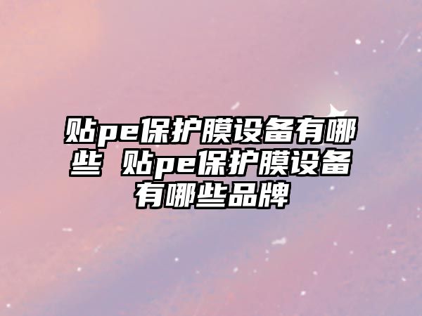 貼pe保護膜設備有哪些 貼pe保護膜設備有哪些品牌