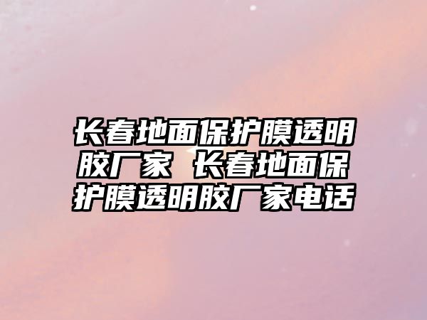 長春地面保護膜透明膠廠家 長春地面保護膜透明膠廠家電話