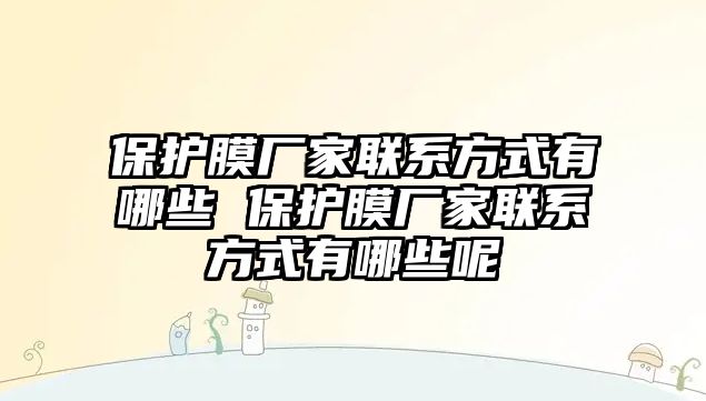 保護膜廠家聯系方式有哪些 保護膜廠家聯系方式有哪些呢