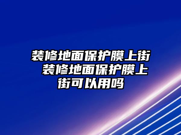 裝修地面保護膜上街 裝修地面保護膜上街可以用嗎