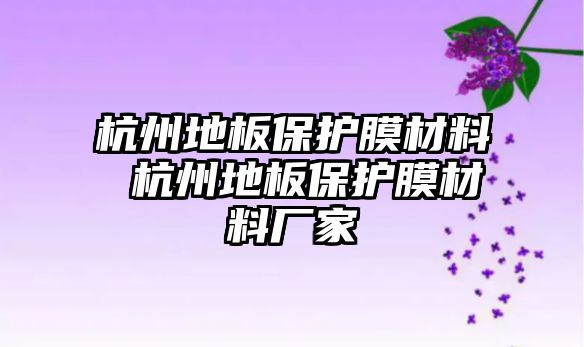 杭州地板保護膜材料 杭州地板保護膜材料廠家