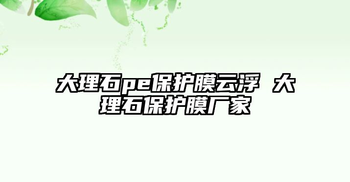 大理石pe保護膜云浮 大理石保護膜廠家