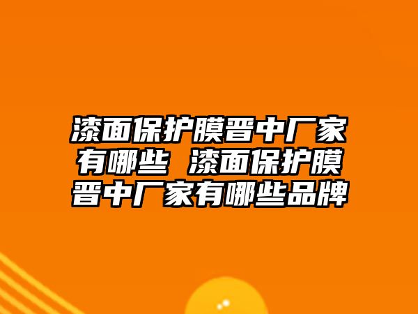 漆面保護膜晉中廠家有哪些 漆面保護膜晉中廠家有哪些品牌