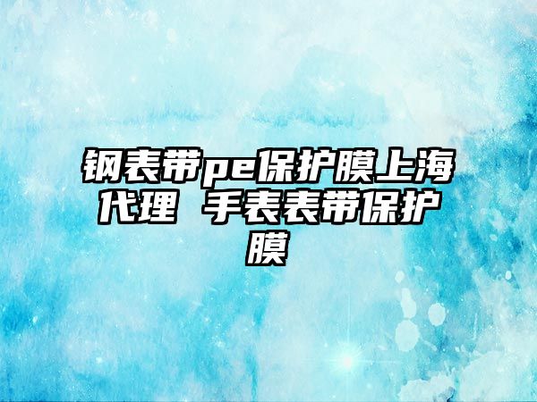 鋼表帶pe保護膜上海代理 手表表帶保護膜