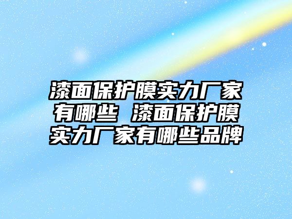 漆面保護(hù)膜實(shí)力廠家有哪些 漆面保護(hù)膜實(shí)力廠家有哪些品牌