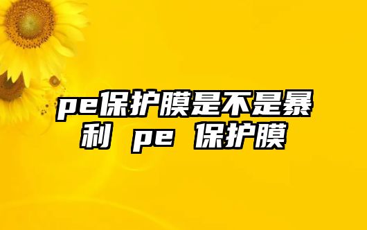 pe保護膜是不是暴利 pe 保護膜