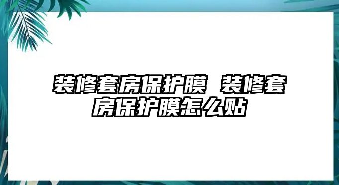 裝修套房保護膜 裝修套房保護膜怎么貼